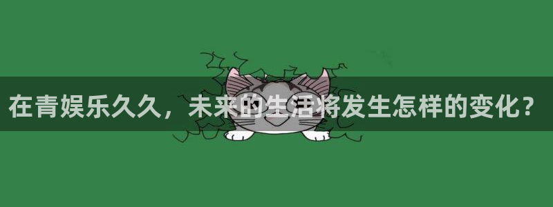 焦点娱乐登陆：在青娱乐久久，未来的生活将发生怎样的变化？