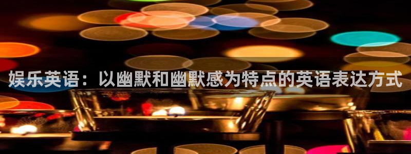 焦点娱乐体育：娱乐英语：以幽默和幽默感为特点的英语表达方式
