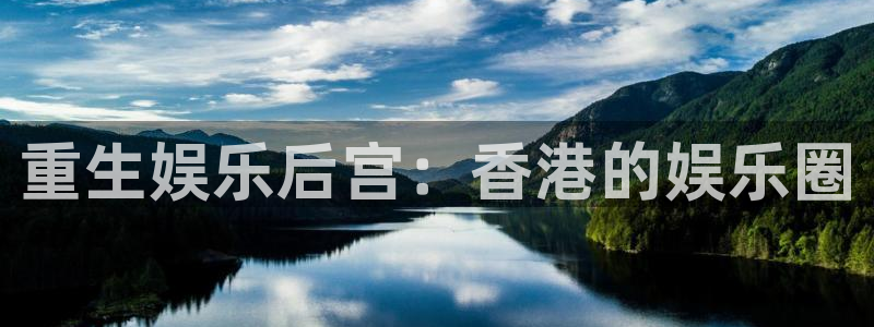 焦点娱乐体育平台开号链接：重生娱乐后宫：香港的娱乐圈
