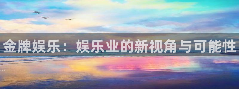 焦点娱乐4平台：金牌娱乐：娱乐业的新视角与可能性