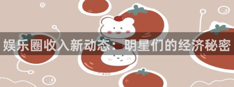 焦点娱乐体育在线注册：娱乐圈收入新动态：明星们的经济秘密