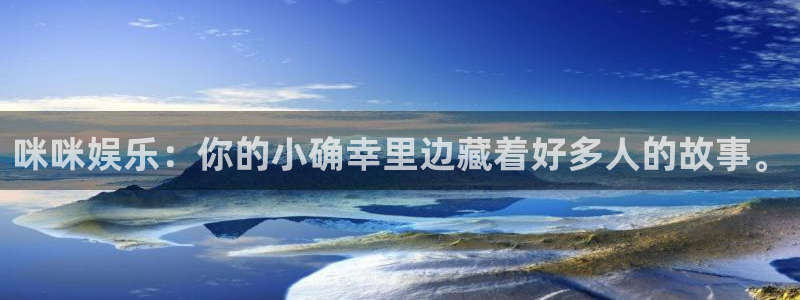 焦点娱乐凯捷注册：咪咪娱乐：你的小确幸里边藏着好多人的故事。