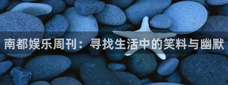 pg焦点娱乐平台下载入口：南都娱乐周刊：寻找生活中的笑料与幽默