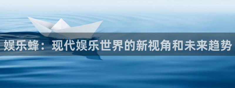 pg焦点娱乐平台下载入口：娱乐蜂：现代娱乐世界的新视角和未来趋势
