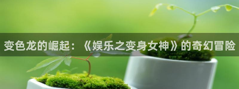 焦点娱乐4官网：变色龙的崛起：《娱乐之变身女神》的奇幻冒险
