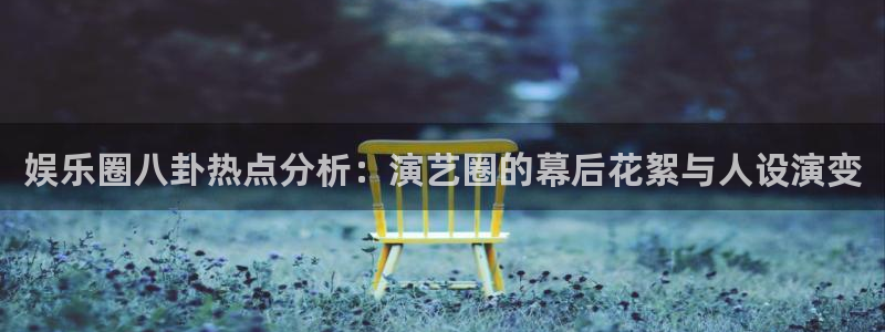 焦点娱乐游戏官网版：娱乐圈八卦热点分析：演艺圈的幕后花絮与人设演变