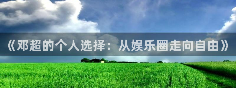 焦点娱乐零能源集团：《邓超的个人选择：从娱乐圈走向自由》