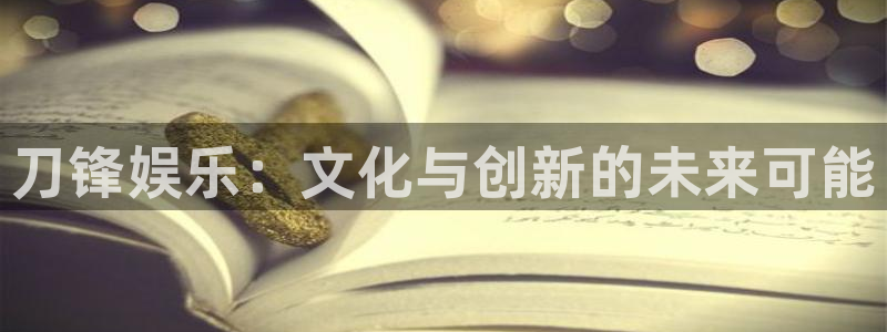 焦点娱乐平台官网入口下载：刀锋娱乐：文化与创新的未来可能