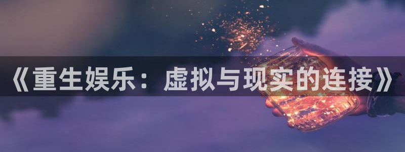焦点娱乐注册入口与教程：《重生娱乐：虚拟与现实的连接》