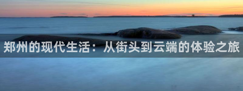 东莞市焦点娱乐电子科技有限公司：郑州的现代生活：从街头到云端的体验之旅